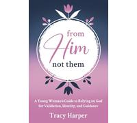 From Him, Not Them: A Young Woman's Guide to Relying on God for Validation, Identity, and Guidance