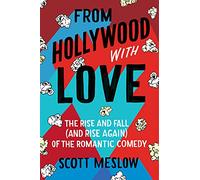 From Hollywood with Love: The Rise and Fall (and Rise Again) of the Romantic Comedy - An Oral History with Exclusive Interviews from Iconic Stars and Filmmakers