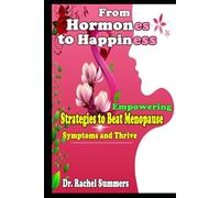 From Hormones to Happiness Empowering Strategies to Beat Menopause Symptoms and Thrive