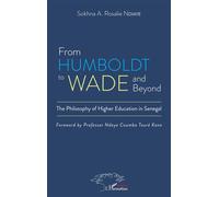 From Humboldt to Wade and beyond The philosophy of higher education in Senegal - Sokhna A. Rosalie Ndiaye - L'harmattan - broché - Essai