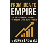 FROM IDEA TO EMPIRE: The Entrepreneur's Blueprint for Building a Profitable Business