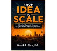FROM IDEA TO SCALE: A PRACTICAL PLAYBOOK FOR VENTURE AND ECOSYSTEM BUILDERS IN DEVELOPING ECONOMIES