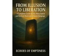 FROM ILLUSION TO LIBERATION: A Complete Guide to the Shiva Sutras and Kashmir Shaivism in Simple Language