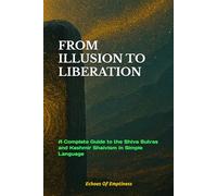 FROM ILLUSION TO LIBERATION: A Complete Guide to the Shiva Sutras and Kashmir Shaivism in Simple Language