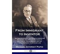 From Immigrant to Inventor: Autobiography of the Serbian-American Physicist, Chemist and Pioneer of Electrical Transmission and the Long-Distance Telephone Line