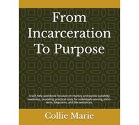 From Incarceration To Purpose: A Self-Help Workbook for Reentry and Parole Suitability Tools for Short-Term, Long-Term, and Life Sentences