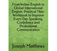 From Indian English to Global International English: Practical Mini-Workbook to Improve Every Day Speaking, Confidence and Professional Communication