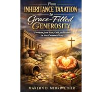 From Inheritance Taxation to Grace-Filled Generosity: Freedom from Fear, Guilt and Shame in New Covenant Giving