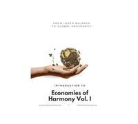 From Inner Balance to Global Prosperity: Introduction to Economies of Harmony Vol. I