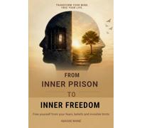From Inner Prison to Inner Freedom: Concrete steps to regain control of your thoughts, emotions, and life