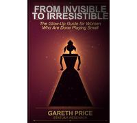From Invisible to Irresistible: The Glow-Up Guide for Women Who Are Done Playing Small: A Science-Backed System for Transforming Your Presence, Confidence and Magnetic Energy