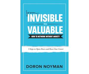 From Invisible to Valuable: How to Network Without Anxiety: 5 Steps to Open Doors and Boost Your Career