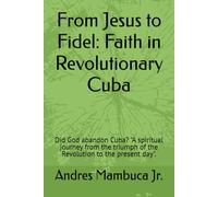 From Jesus to Fidel: Faith in Revolutionary Cuba: Did God abandon Cuba? "A spiritual journey from the triumph of the Revolution to the present day".