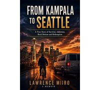 From Kampala to Seattle: A true story of survival, addiction ,rock bottom and Redemption