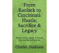 From Kaolack to Cincinnati: Hustle, Sacrifice & Legacy: Dream, Hustle, Legacy: A Journey from Kaolack to Cincinnati