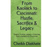 From Kaolack to Cincinnati: Hustle, Sacrifice & Legacy: Dream, Hustle, Legacy: A Journey from Kaolack to Cincinnati