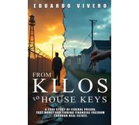 From Kilos to House Keys A True Story of Federal Prison, Fast Money and Finding Financial Freedom Through Real Estate - Eduardo Vivero - Eduardo Vivero - ebook (ePub) - Livre