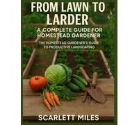 From Lawn To Larder: A complete Guide For Homestead Gardener: The Homestead Gardener's Guide To Productive Landscaping