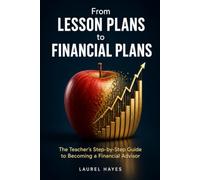 From Lesson Plans To Financial Plans: The Teacher's Step-by-Step Guide to Becoming a Financial Advisor - Licenses, Resume Templates, Salary Expectations, and a Realistic Transition Timeline