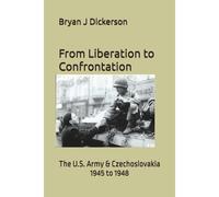 From Liberation To Confrontation: The U.S. Army & Czechoslovakia 1945 To 1948