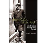 From Lisbon to the World: Fernando Pessoa?s Enduring Literary Presence (The Portuguese-Speaking World: Its History, Politics and Culture) (Portuguese-Speaking World: Its History, Politics & Culture) -