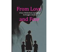 From Love and Fear - A Mother’s Story of Anxiety, Survival, and Quiet Hope: A Memoir of Panic, Fear, and Learning to Live