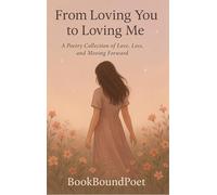 From Loving You to Loving Me - A Poetry Collection on Love, Loss, and Moving Forward.