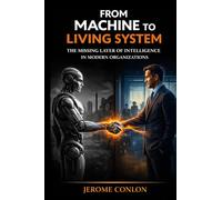 FROM MACHINE TO LIVING SYSTEM: The Missing Layer of Intelligence in Modern Organizations