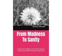 From Madness To Sanity: A Decision-Making Journal for Stress, Clarity, and High-Pressure Moments