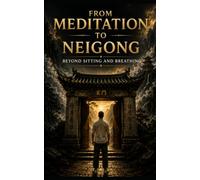 From Meditation To Neigong: Beyond Sitting And Breathing: The Missing Foundations of Qi Cultivation and Daoist Alchemy