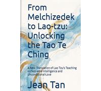 From Melchizedek to Lao-tzu Unlocking the Tao Te Ching: A New Translation of Lao Tzu's Teaching on Supreme Intelligence and Unconditional Love
