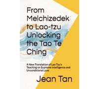 From Melchizedek to Lao-tzu Unlocking the Tao Te Ching: A New Translation of Lao Tzu's Teaching on Supreme Intelligence and Unconditional Love
