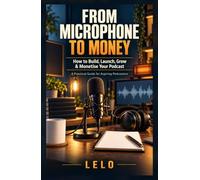 From Microphone to Money: How to Build, Launch, Grow & Monetise Your Podcast