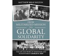From Militarized Mission to Global Solidarity: The Life and Work of Missionary and Humanitarian Charles D. Neff