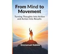 From Mind to Movement: Turning Thoughts Into Action and Action Into Results