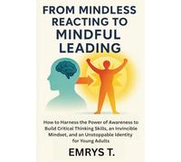 From Mindless Reacting to Mindful Leading: How to Harness the Power of Awareness to Build Critical Thinking Skills, an Invincible Mindset and an Unstoppable Identity for Young A