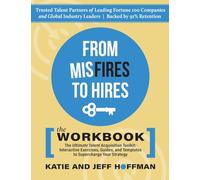 From Misfires to Hires: The Ultimate Talent Acquisition Toolkit: Interactive Exercises, Guides, and Templates to Supercharge Your Strategy