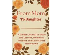 From Mom to Daughter: A Guided Journal to Share Life Lessons, Memories, Wisdom, and Love Across Generations