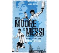 From Moore to Messi: A History of the Argentine National Football Team 19022026