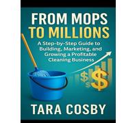 From Mops to Millions: A Step-by-Step Guide to Building, Marketing, and Growing a Profitable Cleaning Business