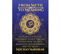 From Myth to Meaning: A 15-year-olds way of Explaining India's Timeless Lessons from the Epics Ramayana, Mahabharata, and the Vedas