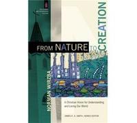 From Nature to Creation A Christian Vision for Understanding and Loving Our World by James Smith Inconnu (Auteur)