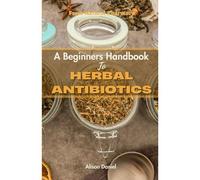 From Nature's Pharmacy: A Beginners Handbook Book To Herbal Antibiotics: Boost Your Immune System Fight Infection And Stay Healthy Naturally