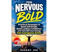 From Nervous to Bold: Practical Strategies to Quiet Self-Doubt, Build Lasting Confidence and Turn Nervous Energy into Courageous Action