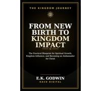 From New Birth to Kingdom Impact: The Practical Blueprint for Spiritual Growth, Kingdom Influence, and Becoming an Ambassador for Christ