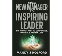 From New Manager To Inspiring Leader: The Proven Path to Confidence, Influence and Success