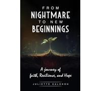 From Nightmare to New Beginnings: A Journey of Faith, Resilience and Hope: A Journey of Faith, Resilience and Hope