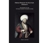 From Nomad to Sultan: Osman I: The Journey of the Ottoman Empire's Founding Father