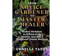FROM NOVICE GARDENER TO MASTER HEALER: Modern Herbalism As Influenced By Vitalism, Ayurveda & Traditional Chinese Medicine