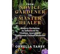 FROM NOVICE GARDENER TO MASTER HEALER: Modern Herbalism As Influenced By Vitalism, Ayurveda & Traditional Chinese Medicine